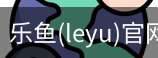 乐鱼(leyu)官网